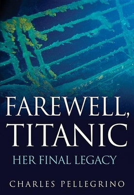 Farewell, Titanic: Her Final Legacy by Pellegrino, Charles