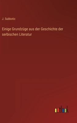Einige Grundzüge aus der Geschichte der serbischen Literatur by Subbotic, J.