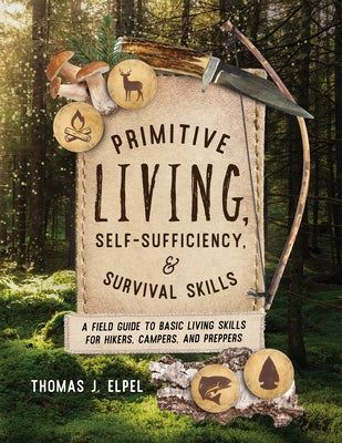 Primitive Living, Self-Sufficiency, and Survival Skills: A Field Guide to Basic Living Skills for Hikers, Campers, and Preppers by Elpel, Thomas J.