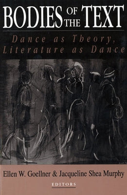 Bodies of the Text: Dance as Theory, Literature as Dance by Goellner, Ellen