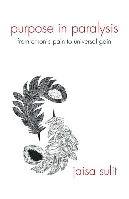 Purpose in Paralysis: From Chronic Pain to Universal Gain by Sulit, Jaisa