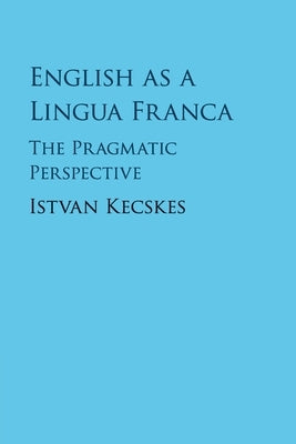 English as a Lingua Franca: The Pragmatic Perspective by Kecskes, Istvan