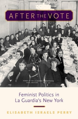 After the Vote: Feminist Politics in La Guardia's New York by Perry, Elisabeth Israels
