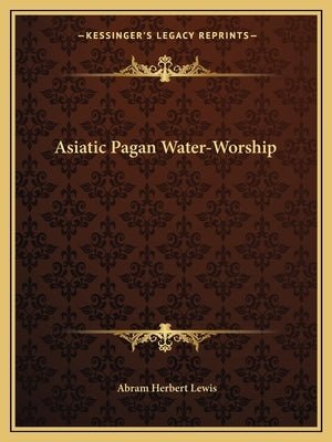 Asiatic Pagan Water-Worship by Lewis, Abram Herbert