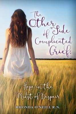 The Other Side of Complicated Grief: Hope in the Midst of Despair by O'Neill R. N., Rhonda