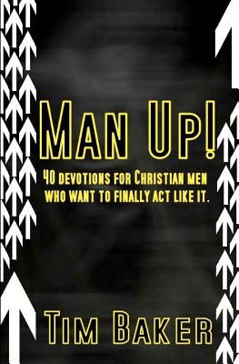 Man Up!: 40 devotions for Christian men who want to finally act like it. by Baker, Tim