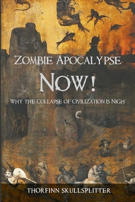 Zombie Apocalypse Now!: Why the Collapse of Civilization is Nigh by Skullsplitter, Thorfinn