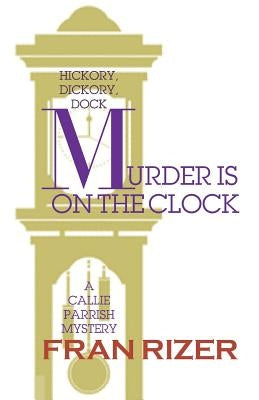 Murder is on the Clock: A Callie Parrish Mystery by Rizer, Fran