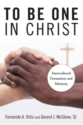 To Be One in Christ: Intercultural Formation and Ministry by Ortiz, Fernando A.