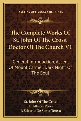 The Complete Works of St. John of the Cross, Doctor of the Church V1: General Introduction, Ascent of Mount Carmel, Dark Night of the Soul by Cross, St John of the