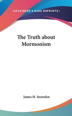 The Truth about Mormonism by Snowden, James H.