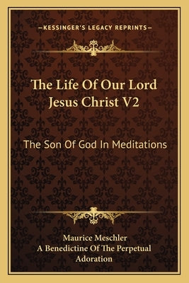 The Life of Our Lord Jesus Christ V2: The Son of God in Meditations by Meschler, Maurice