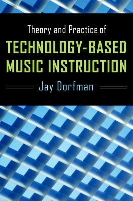 Theory and Practice of Technology-Based Music Instruction by Dorfman, Jay