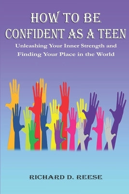How to Be Confident as a Teen: Unleashing Your Inner Strength and Finding Your Place in the World by Reese, Richard D.