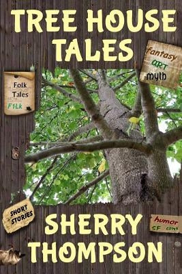 Tree House Tales: A Collection of Short Stories, Non-Fiction Shorts, Artwork, and Extracts From Five Narenta Tumults Novels by Thompson, Sherry