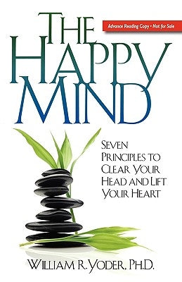 The Happy Mind: Seven Principles to Clear Your Head and Lift Your Heart by Yoder, William R.