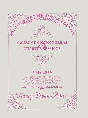 Minutes of the Jones County, North Carolina, Court of Common Pleas and Quarter Sessions, 1826-1841 by Aiken, Nancy Bryan