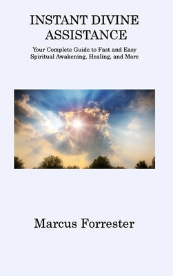 Instant Divine Assistance: Your Complete Guide to Fast and Easy Spiritual Awakening, Healing, and More by Forrester, Marcus