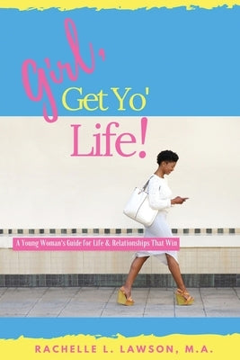 Girl, Get Yo' Life!: A Young Woman's Guide to Life and Relationships That Win by Lawson, Rachelle L.