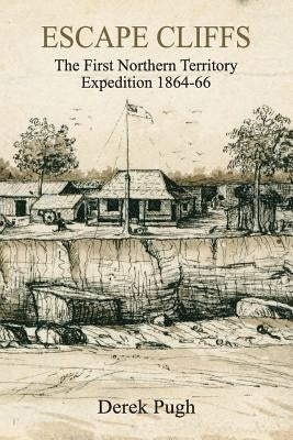 Escape Cliffs: The First Northern Territory Expedition 1864-66 by Pugh, Derek