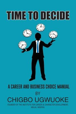 Time to Decide: A career choice manual by Ugwuoke, Chigbo A.