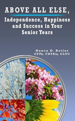 Above All Else, Independence, Happiness and Success in Your Senior Years by Butler, Cfp(r) Cdfa(tm) Cltc Nancy D.