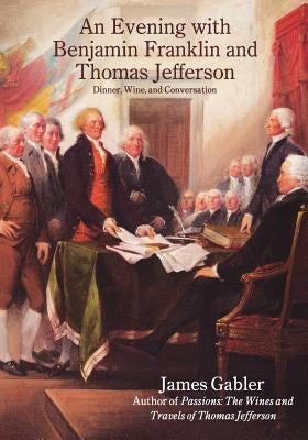 An Evening with Benjamin Franklin and Thomas Jefferson: Dinner, Wine, and Conversation by Gabler, James M.