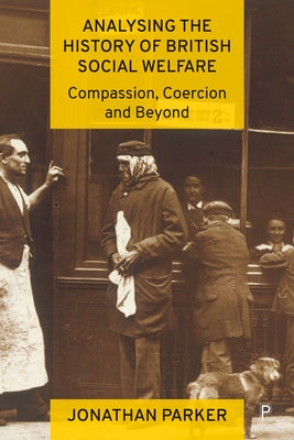 Analysing the History of British Social Welfare: Compassion, Coercion and Beyond by Parker, Jonathan