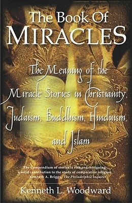 The Book of Miracles: The Meaning of the Miracle Stories in Christianity, Judaism, Buddhism, Hinduism and Islam by Woodward, Kenneth L.