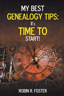My Best Genealogy Tips: It's Time to Start! by Foster, Robin R.