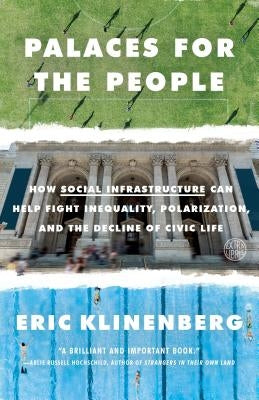 Palaces for the People: How Social Infrastructure Can Help Fight Inequality, Polarization, and the Decline of Civic Life by Klinenberg, Eric