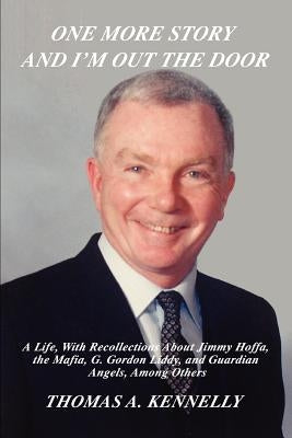 One More Story and I'm Out the Door: A Life, with Recollections about Jimmy Hoffa, the Mafia, G. Gordon Liddy, and Guardian Angels, Among Others by Kennelly, Thomas A.