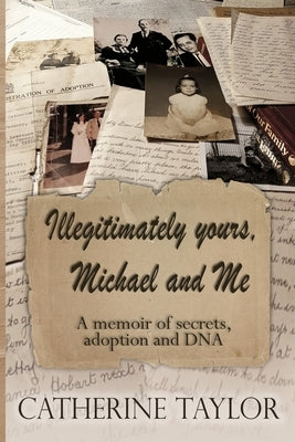 Illegitimately yours, Michael and Me: A memoir of secrets, adoption and DNA by Taylor, Catherine