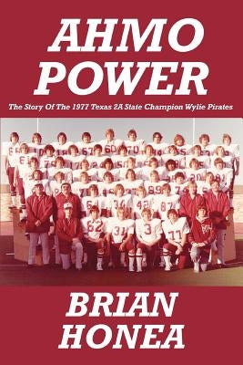 AHMO Power: The Story Of the 1977 Texas 2A State Champion Wylie Pirates by Honea, Brian
