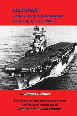 Fletcher, Task Force Commander: The early years of the Pacific War by Bauer, James L.