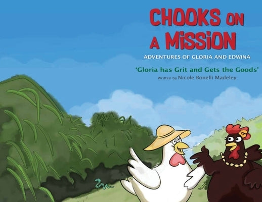 Chooks on a Mission: The Adventures of Gloria and Edwina: Gloria has Grit and Gets the Goods by Bonelli Madeley, Nicole