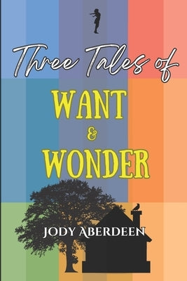Three Tales of Want and Wonder by Aberdeen, Jody
