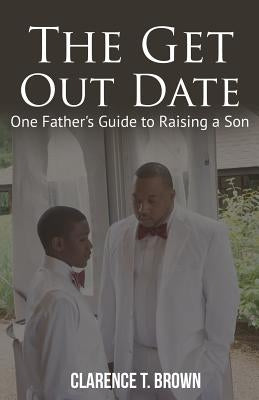 The Get Out Date: One Father's Guide to Raising a Son by Brown III, Clarence T.