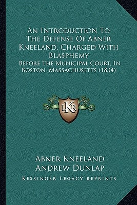 An Introduction to the Defense of Abner Kneeland, Charged with Blasphemy: Before the Municipal Court, in Boston, Massachusetts (1834) by Kneeland, Abner