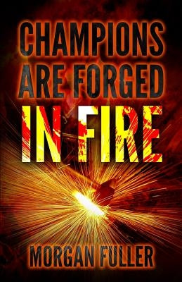 Champions Are Forged In Fire by Fuller, Morgan
