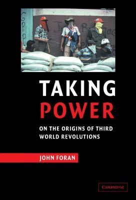 Taking Power: On the Origins of Third World Revolutions by Foran, John