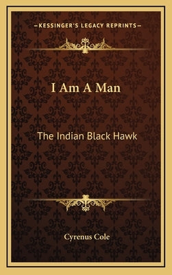 I Am a Man: The Indian Black Hawk by Cole, Cyrenus