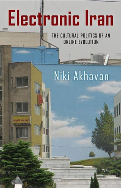 Electronic Iran: The Cultural Politics of an Online Evolution by Akhavan, Niki