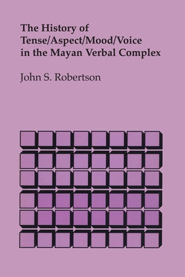 The History of Tense/Aspect/Mood/Voice in the Mayan Verbal Complex by Robertson, John S.