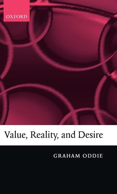 Value, Reality, and Desire by Oddie, Graham