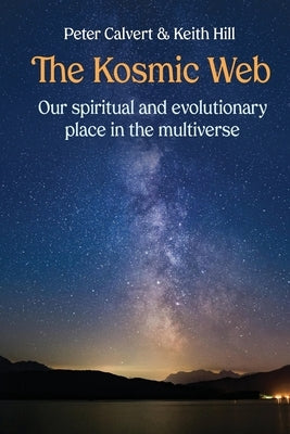 The Kosmic Web: Our spiritual and evolutionary place in the multiverse by Calvert, Peter