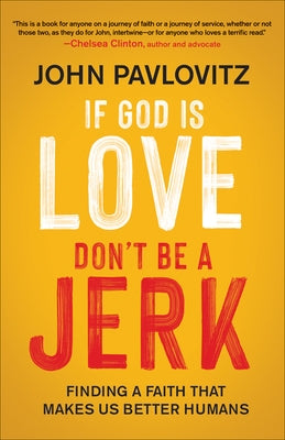 If God Is Love, Don't Be a Jerk: Finding a Faith That Makes Us Better Humans by Pavlovitz, John