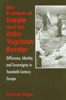 The Problem of Trieste and the Italo-Yugoslav Border by Sluga, Glenda