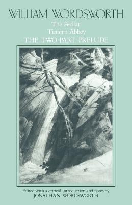 William Wordsworth: The Pedlar, Tintern Abbey, the Two-Part Prelude by Wordsworth, William
