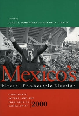 Mexico's Pivotal Democratic Election: Candidates, Voters, and the Presidential Campaign of 2000 by Dominguez, Jorge I.